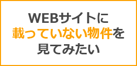 WEBサイトに載っていない物件を見てみたい